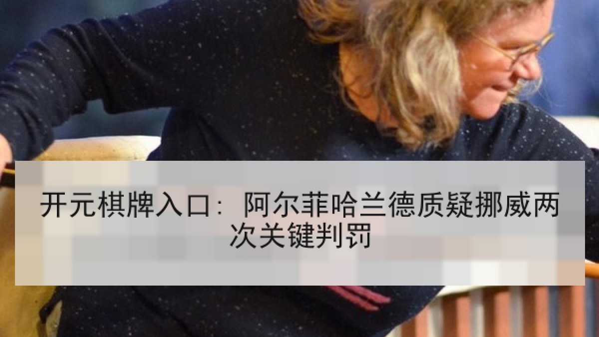 开元棋牌入口: 阿尔菲哈兰德质疑挪威两次关键判罚 开元棋牌入口: 阿尔菲哈兰德质疑挪威两次关键判罚