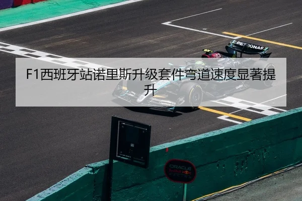 F1西班牙站诺里斯升级套件弯道速度显著提升