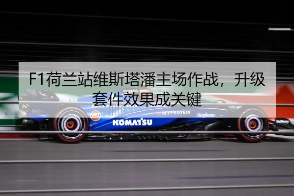 F1荷兰站维斯塔潘主场作战，升级套件效果成关键