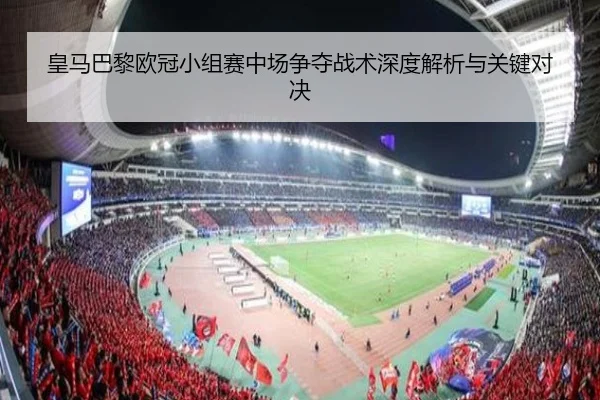 皇马巴黎欧冠小组赛中场争夺战术深度解析与关键对决