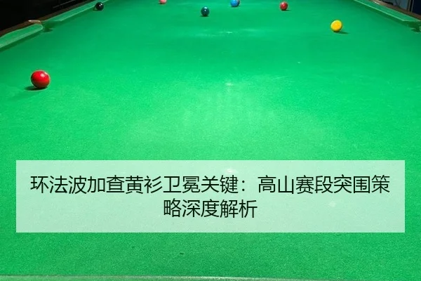 huan-fa-bo-jia-cha-huang-shan-wei-mian-guan-jian-gao-shan-sai-duan-tu-wei-ce-lve-shen-du-jie-xi-2-237.jpg
