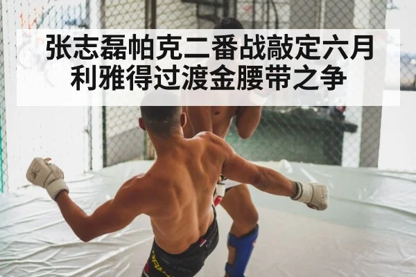 张志磊帕克二番战敲定六月利雅得过渡金腰带之争