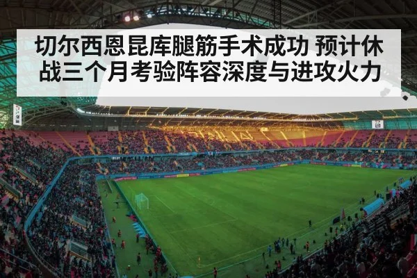 切尔西恩昆库腿筋手术成功 预计休战三个月考验阵容深度与进攻火力