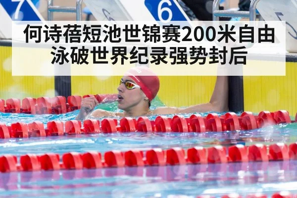 何诗蓓短池世锦赛200米自由泳破世界纪录强势封后
