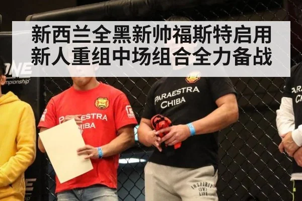 新西兰全黑新帅福斯特启用新人重组中场组合全力备战