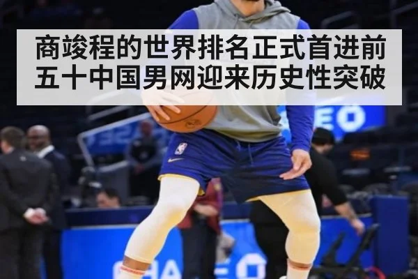 商竣程的世界排名正式首进前五十中国男网迎来历史性突破