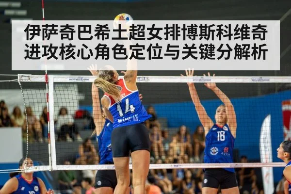 伊萨奇巴希土超女排博斯科维奇进攻核心角色定位与关键分解析