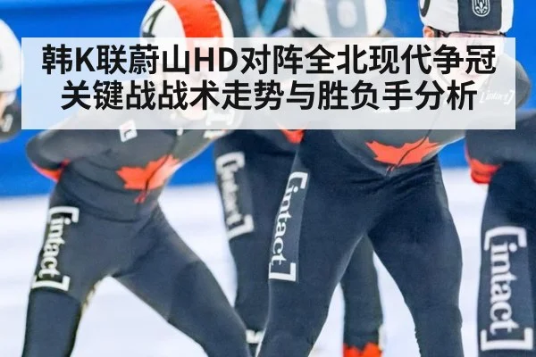 韩K联蔚山HD对阵全北现代争冠关键战战术走势与胜负手分析