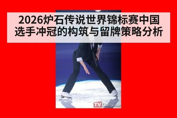 2026炉石传说世界锦标赛中国选手冲冠的构筑与留牌策略分析